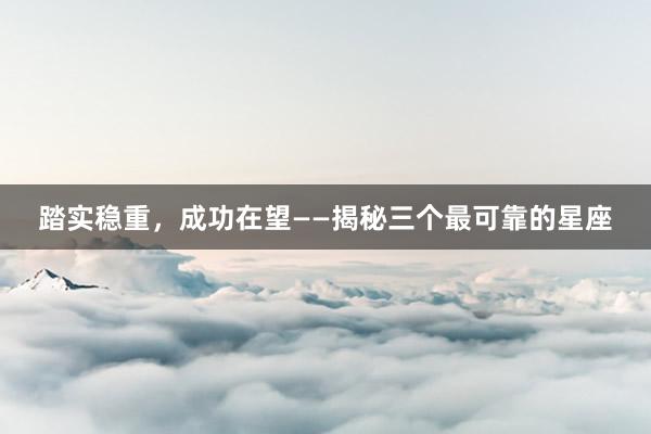 踏实稳重，成功在望——揭秘三个最可靠的星座