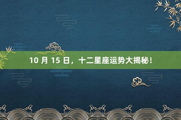 10 月 15 日，十二星座运势大揭秘！