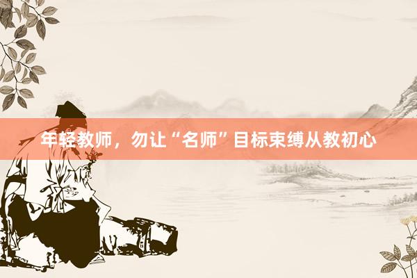 年轻教师，勿让“名师”目标束缚从教初心