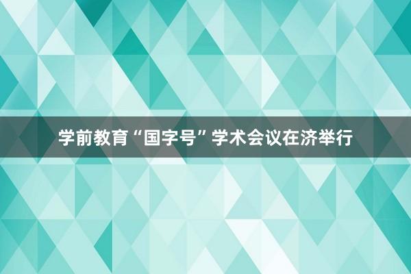 学前教育“国字号”学术会议在济举行