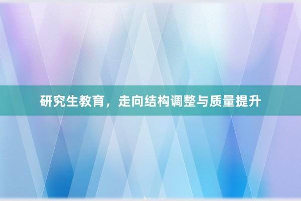 研究生教育，走向结构调整与质量提升