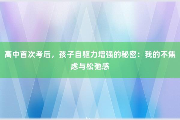 高中首次考后，孩子自驱力增强的秘密：我的不焦虑与松弛感