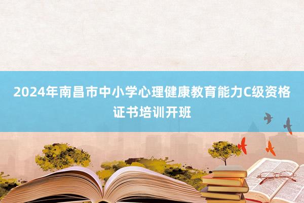 2024年南昌市中小学心理健康教育能力C级资格证书培训开班