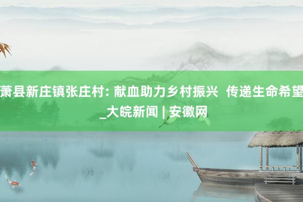 萧县新庄镇张庄村: 献血助力乡村振兴  传递生命希望 _大皖新闻 | 安徽网