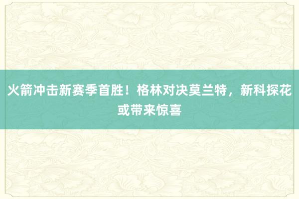 火箭冲击新赛季首胜！格林对决莫兰特，新科探花或带来惊喜