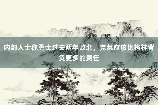 内部人士称勇士过去两年败北，克莱应该比格林背负更多的责任