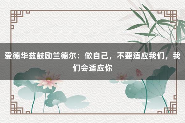 爱德华兹鼓励兰德尔：做自己，不要适应我们，我们会适应你