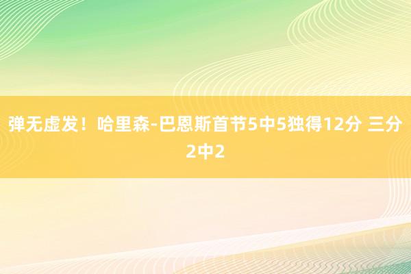 弹无虚发！哈里森-巴恩斯首节5中5独得12分 三分2中2