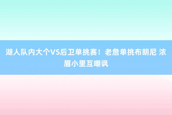 湖人队内大个VS后卫单挑赛！老詹单挑布朗尼 浓眉小里互嘲讽