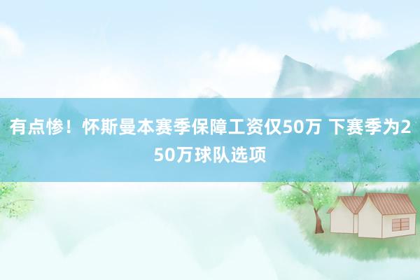 有点惨！怀斯曼本赛季保障工资仅50万 下赛季为250万球队选项