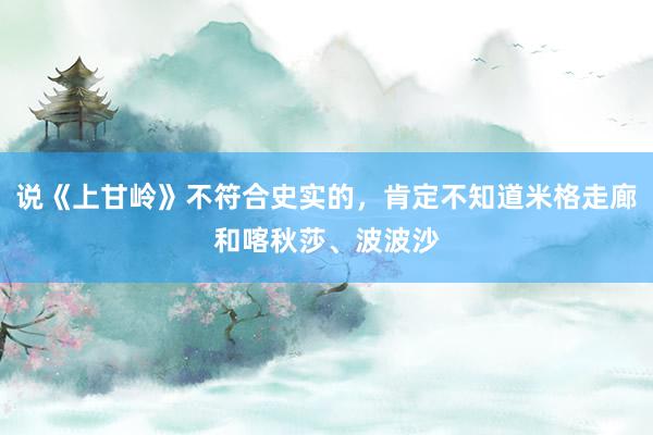 说《上甘岭》不符合史实的，肯定不知道米格走廊和喀秋莎、波波沙