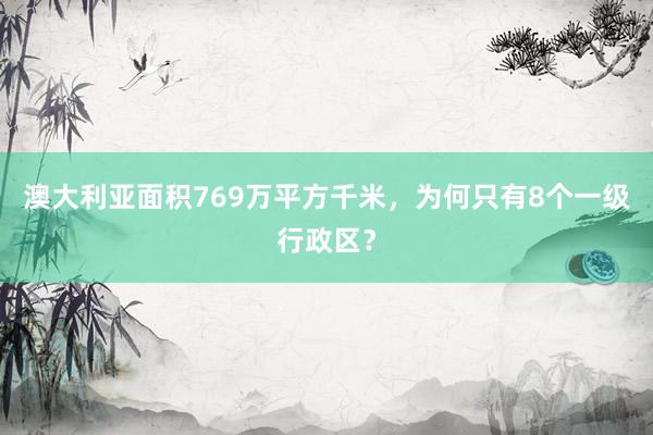 澳大利亚面积769万平方千米，为何只有8个一级行政区？