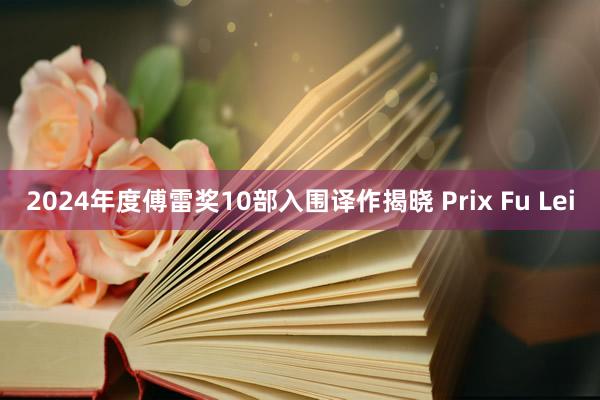 2024年度傅雷奖10部入围译作揭晓 Prix Fu Lei