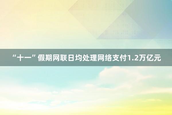 “十一”假期网联日均处理网络支付1.2万亿元