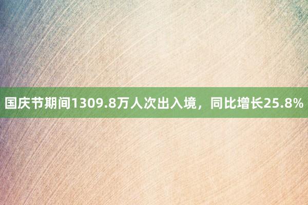 国庆节期间1309.8万人次出入境，同比增长25.8%