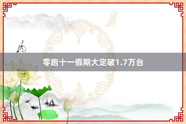 零跑十一假期大定破1.7万台