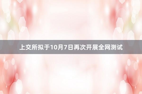 上交所拟于10月7日再次开展全网测试