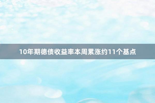 10年期德债收益率本周累涨约11个基点