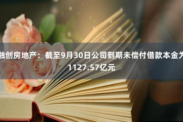 融创房地产：截至9月30日公司到期未偿付借款本金为1127.57亿元