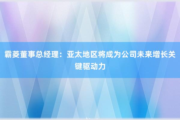 霸菱董事总经理：亚太地区将成为公司未来增长关键驱动力