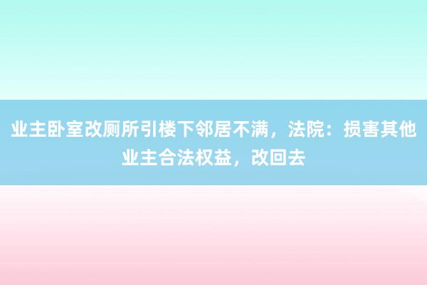 业主卧室改厕所引楼下邻居不满，法院：损害其他业主合法权益，改回去