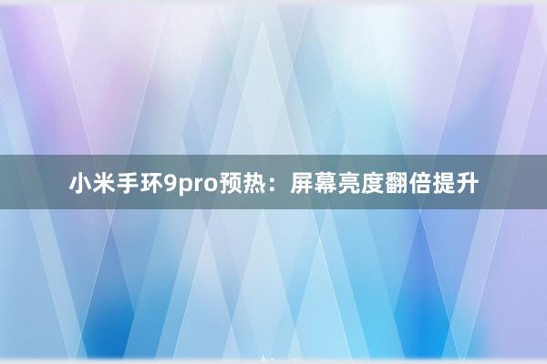 小米手环9pro预热：屏幕亮度翻倍提升