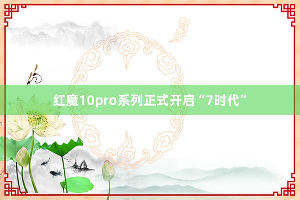 红魔10pro系列正式开启“7时代”