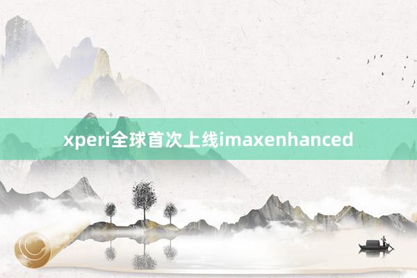 xperi全球首次上线imaxenhanced