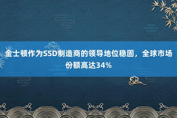 金士顿作为SSD制造商的领导地位稳固，全球市场份额高达34%