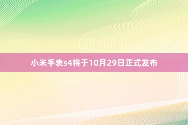 小米手表s4将于10月29日正式发布