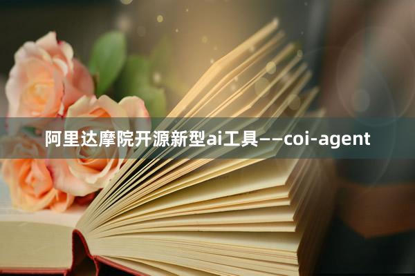 阿里达摩院开源新型ai工具——coi-agent