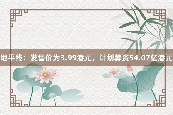 地平线：发售价为3.99港元，计划募资54.07亿港元