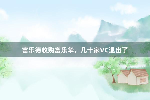 富乐德收购富乐华，几十家VC退出了