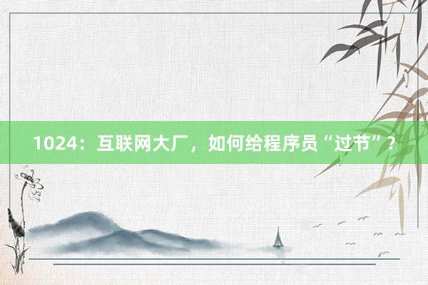 1024：互联网大厂，如何给程序员“过节”？