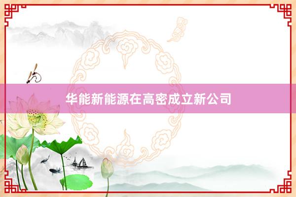 华能新能源在高密成立新公司