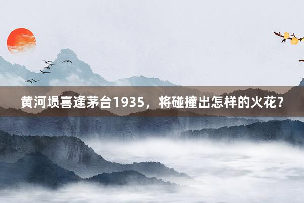 黄河埙喜逢茅台1935，将碰撞出怎样的火花？