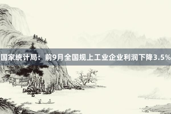 国家统计局：前9月全国规上工业企业利润下降3.5%