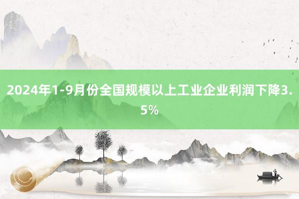 2024年1-9月份全国规模以上工业企业利润下降3.5%