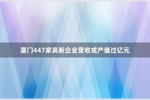 厦门447家高新企业营收或产值过亿元