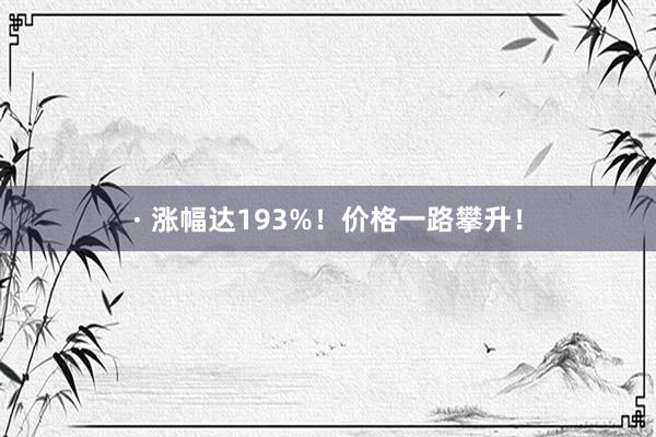 · 涨幅达193%！价格一路攀升！