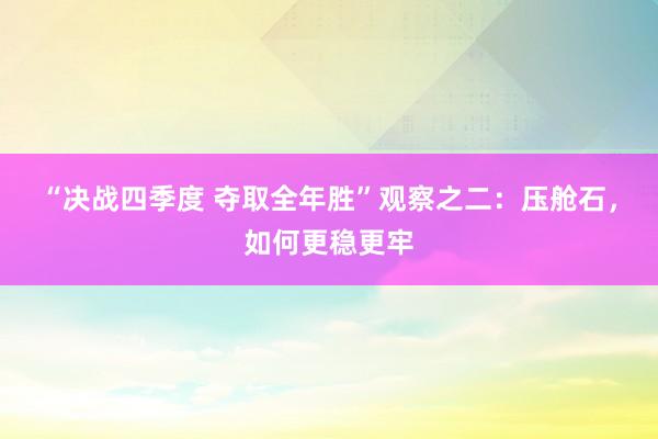 “决战四季度 夺取全年胜”观察之二：压舱石，如何更稳更牢