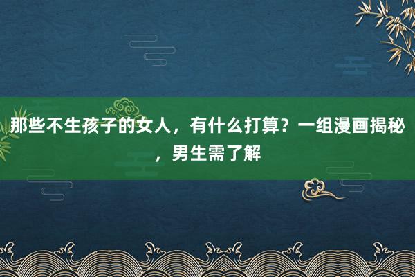 那些不生孩子的女人，有什么打算？一组漫画揭秘，<a href=