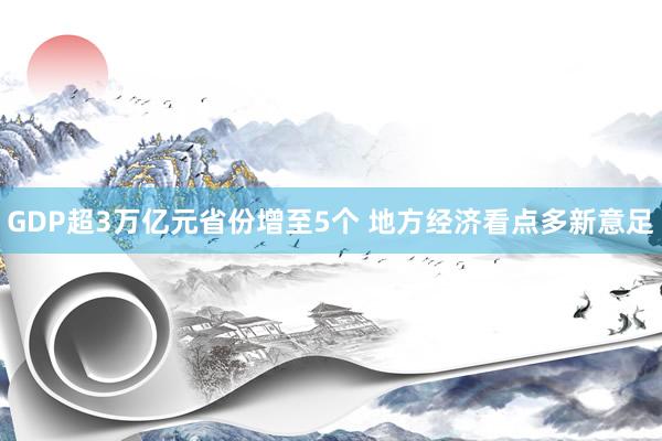 GDP超3万亿元省份增至5个 地方经济看点多新意足