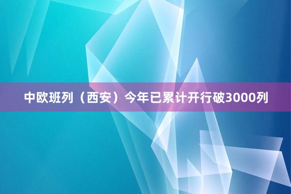 中欧班列（西安）今年已累计开行破3000列