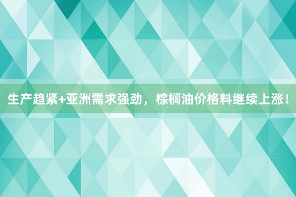 生产趋紧+亚洲需求强劲，棕榈油价格料继续上涨！