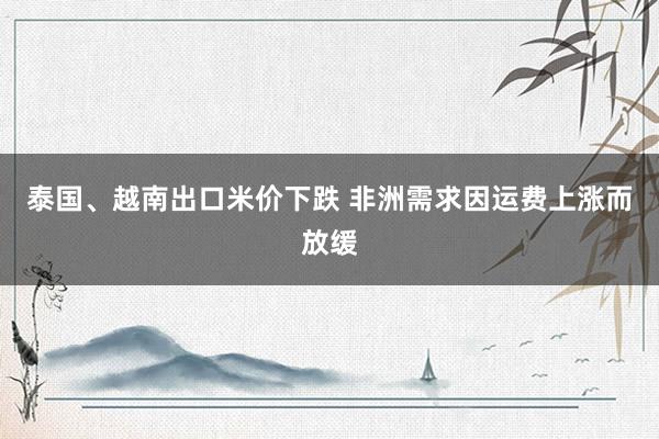 泰国、越南出口米价下跌 非洲需求因运费上涨而放缓