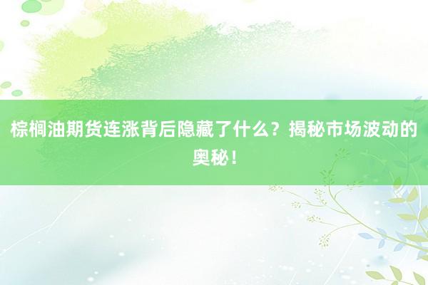 棕榈油期货连涨背后隐藏了什么？揭秘市场波动的奥秘！