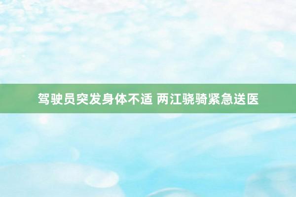 驾驶员突发身体不适 两江骁骑紧急送医