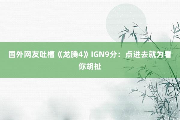 国外网友吐槽《龙腾4》IGN9分：点进去就为看你胡扯