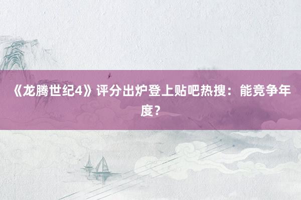 《龙腾世纪4》评分出炉登上贴吧热搜：能竞争年度？